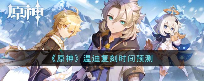 《<u>原神</u>》温迪复刻时间预测
