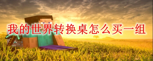 <u>我的世界</u>转换桌怎么买一组